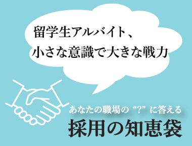 あなたの職場の'？'に答える「採用の知恵袋」  - 採用の知恵袋 2023年5月号 ―留学生アルバイト、小さな意識で大きな戦力―